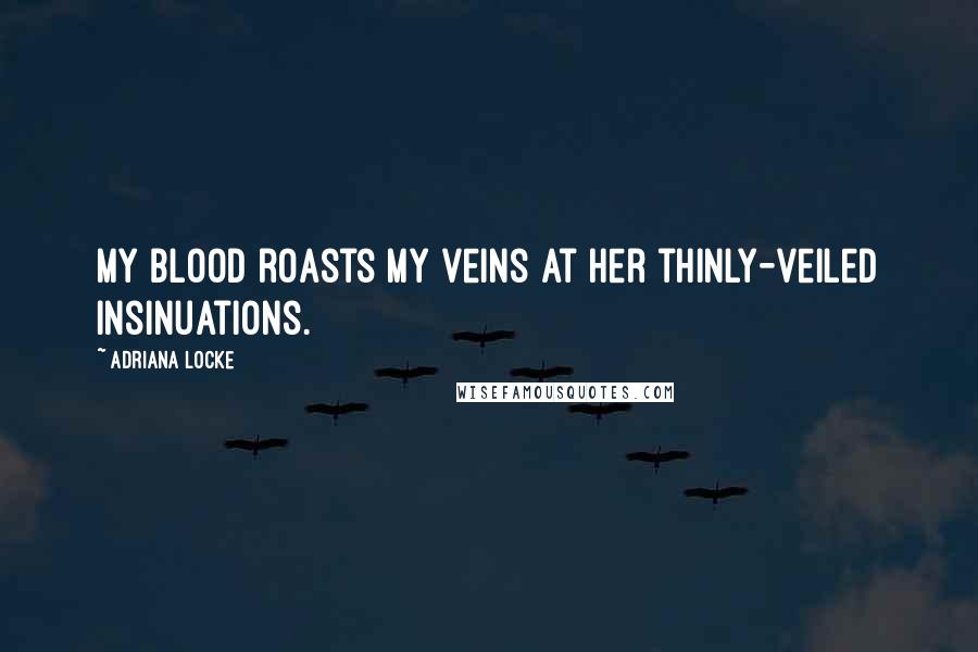 Adriana Locke Quotes: My blood roasts my veins at her thinly-veiled insinuations.