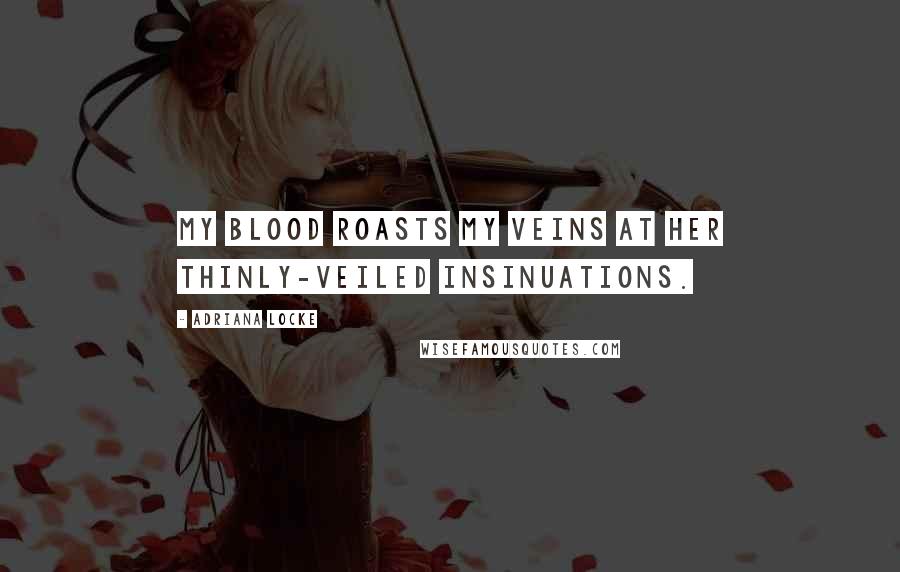 Adriana Locke Quotes: My blood roasts my veins at her thinly-veiled insinuations.
