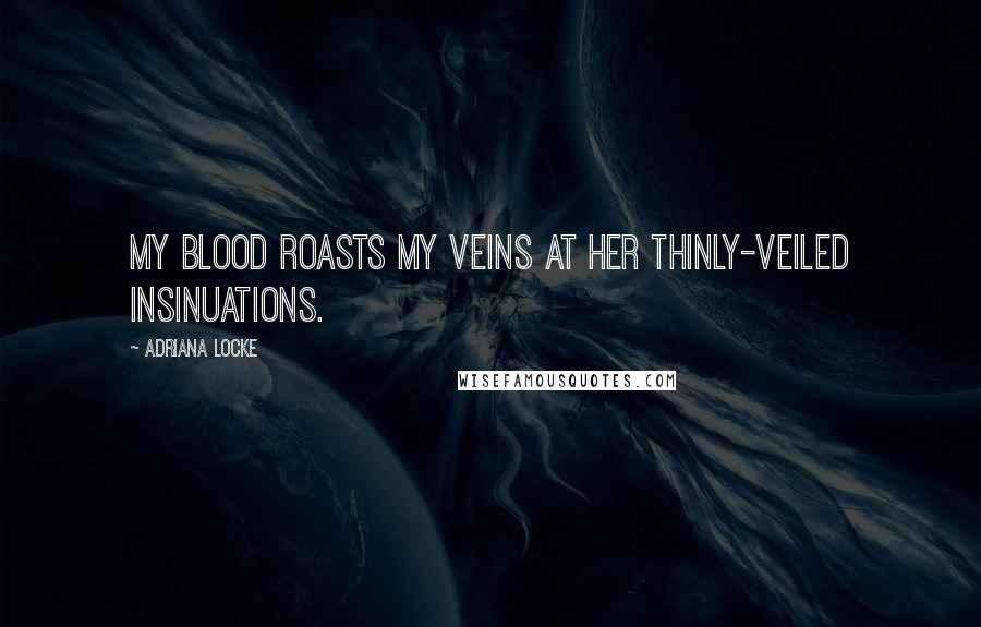 Adriana Locke Quotes: My blood roasts my veins at her thinly-veiled insinuations.