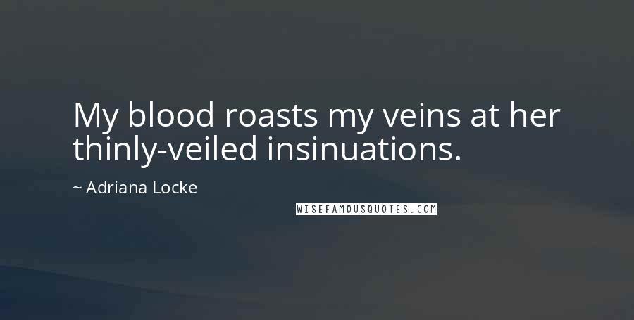 Adriana Locke Quotes: My blood roasts my veins at her thinly-veiled insinuations.