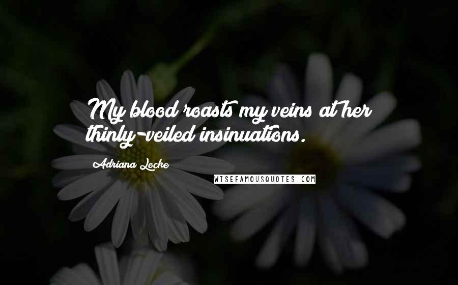 Adriana Locke Quotes: My blood roasts my veins at her thinly-veiled insinuations.