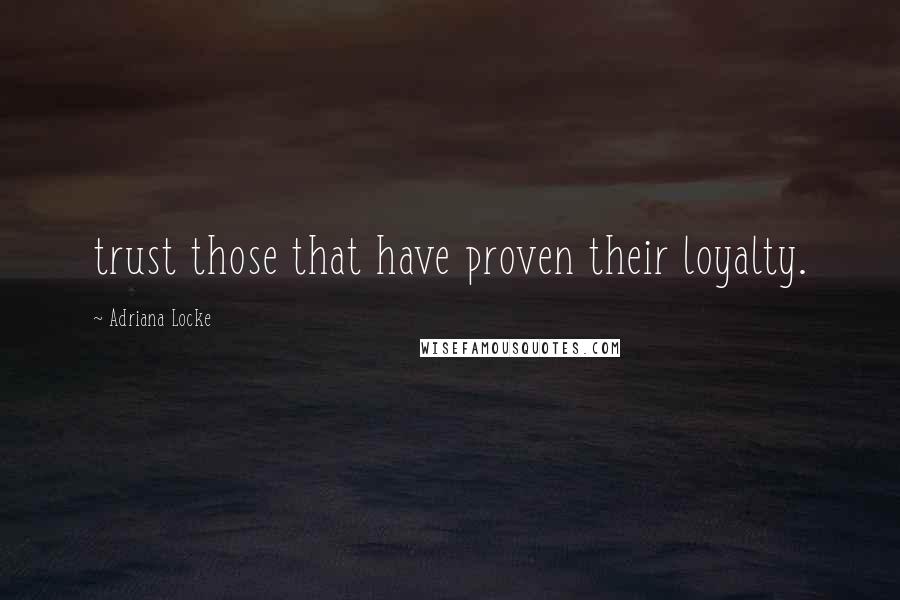 Adriana Locke Quotes: trust those that have proven their loyalty.