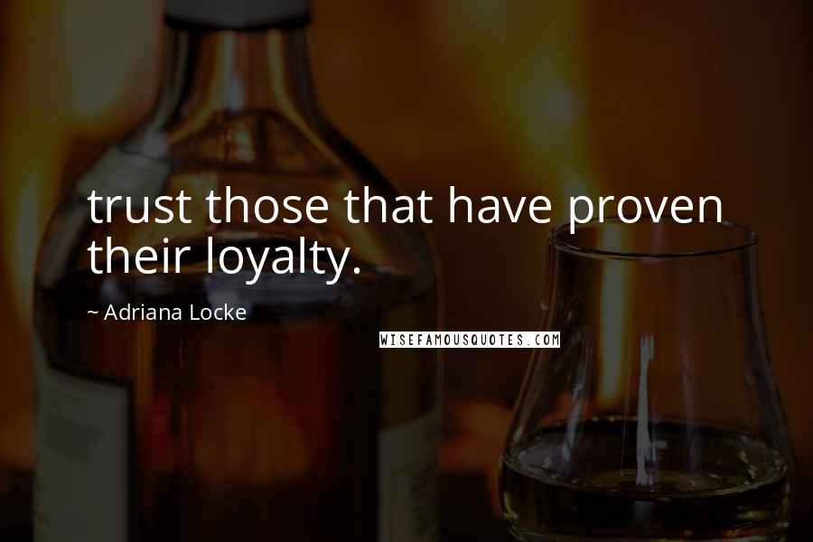 Adriana Locke Quotes: trust those that have proven their loyalty.