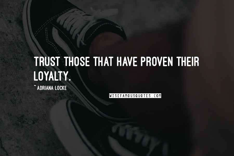 Adriana Locke Quotes: trust those that have proven their loyalty.