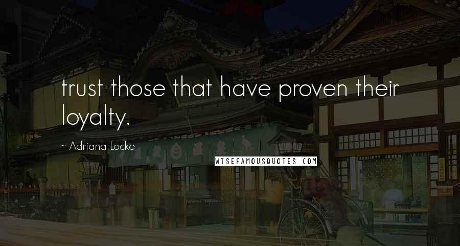 Adriana Locke Quotes: trust those that have proven their loyalty.