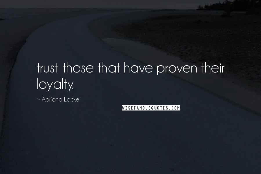 Adriana Locke Quotes: trust those that have proven their loyalty.