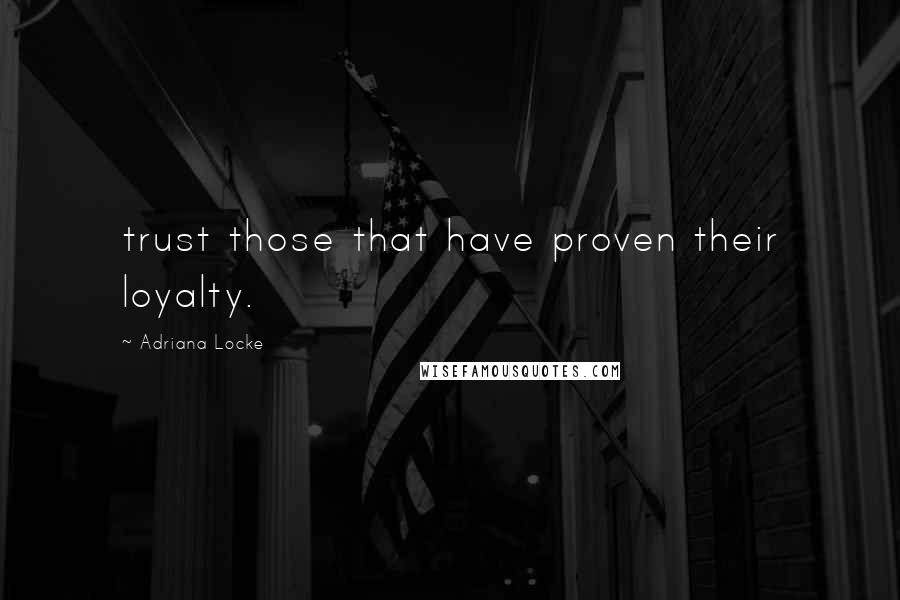 Adriana Locke Quotes: trust those that have proven their loyalty.