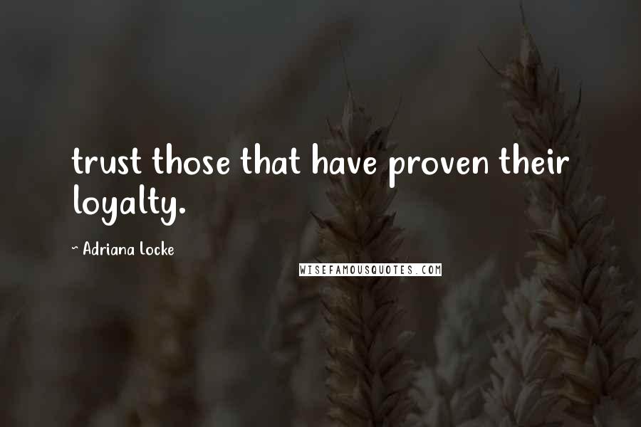 Adriana Locke Quotes: trust those that have proven their loyalty.