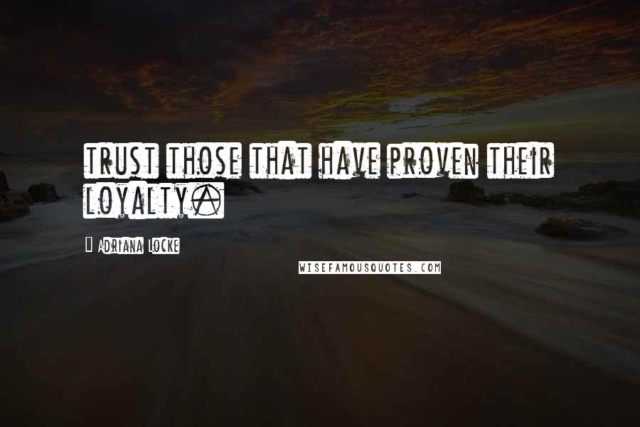 Adriana Locke Quotes: trust those that have proven their loyalty.