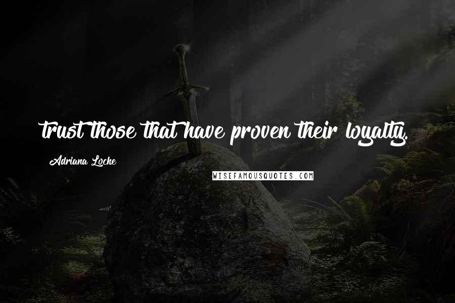 Adriana Locke Quotes: trust those that have proven their loyalty.