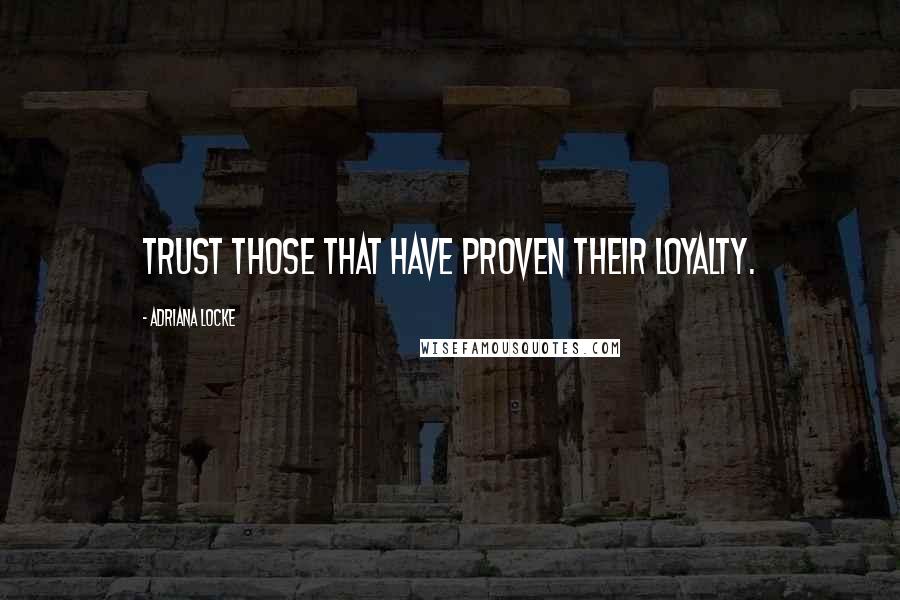 Adriana Locke Quotes: trust those that have proven their loyalty.