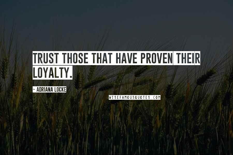 Adriana Locke Quotes: trust those that have proven their loyalty.