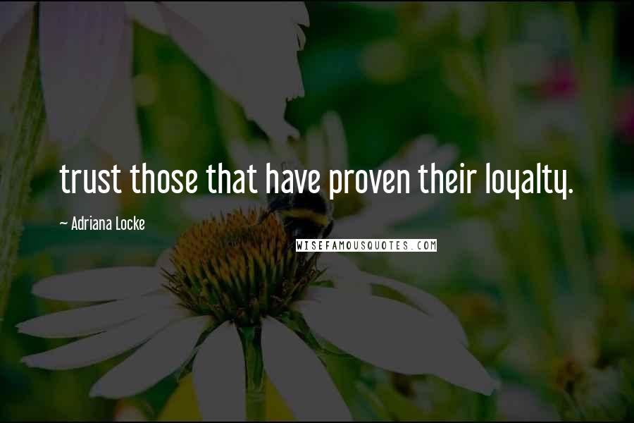 Adriana Locke Quotes: trust those that have proven their loyalty.