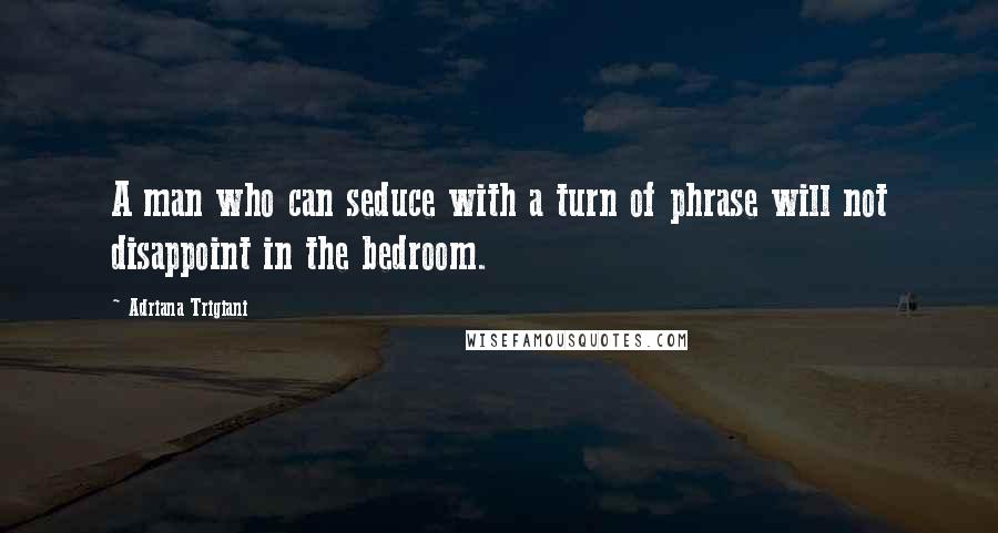Adriana Trigiani Quotes: A man who can seduce with a turn of phrase will not disappoint in the bedroom.
