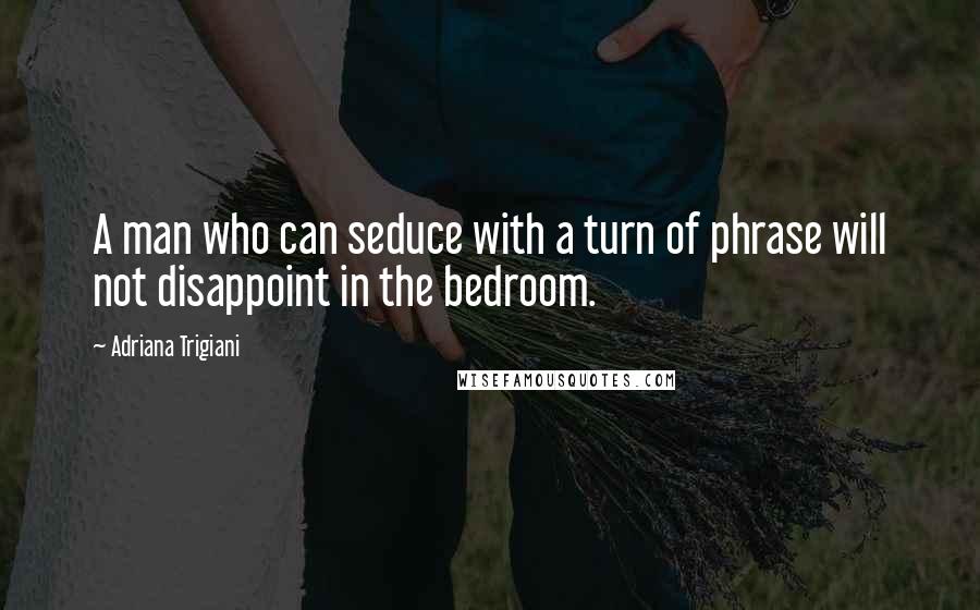 Adriana Trigiani Quotes: A man who can seduce with a turn of phrase will not disappoint in the bedroom.