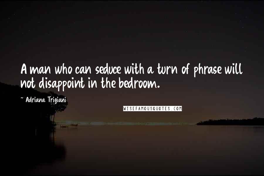 Adriana Trigiani Quotes: A man who can seduce with a turn of phrase will not disappoint in the bedroom.