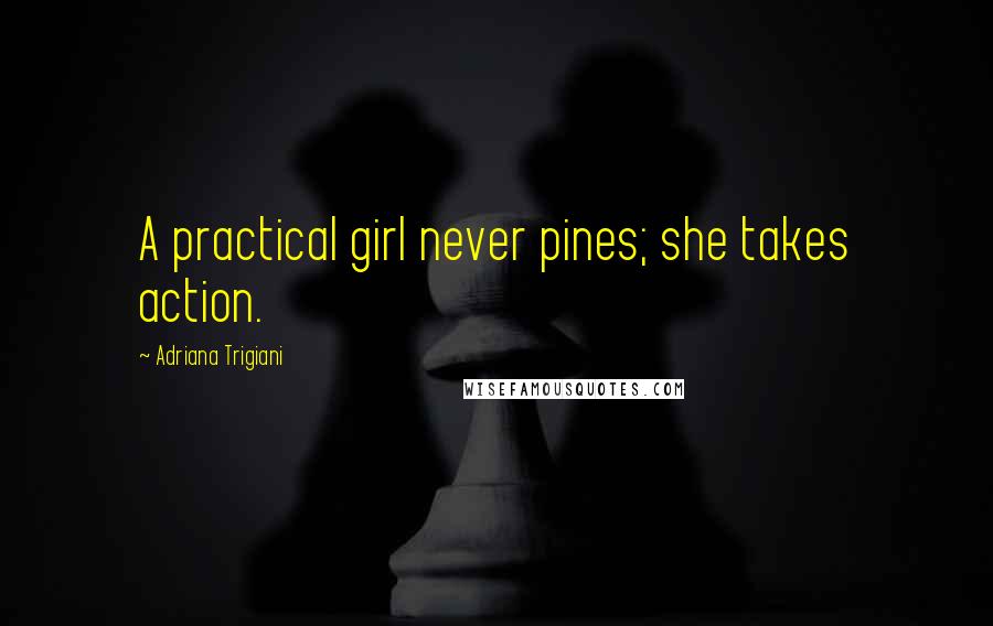 Adriana Trigiani Quotes: A practical girl never pines; she takes action.