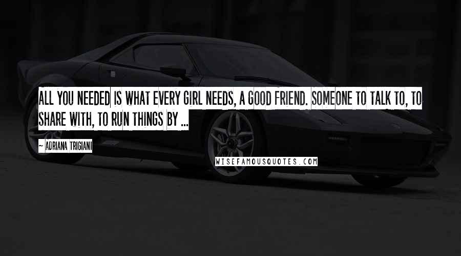 Adriana Trigiani Quotes: All you needed is what every girl needs, a good friend. Someone to talk to, to share with, to run things by ...