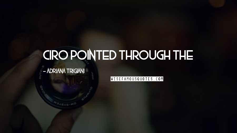 Adriana Trigiani Quotes: Ciro pointed through the