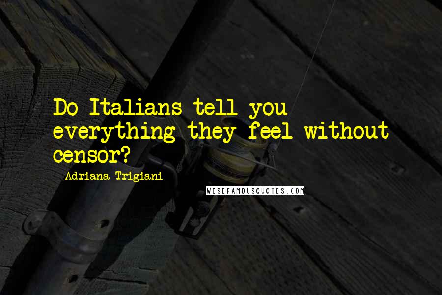 Adriana Trigiani Quotes: Do Italians tell you everything they feel without censor?