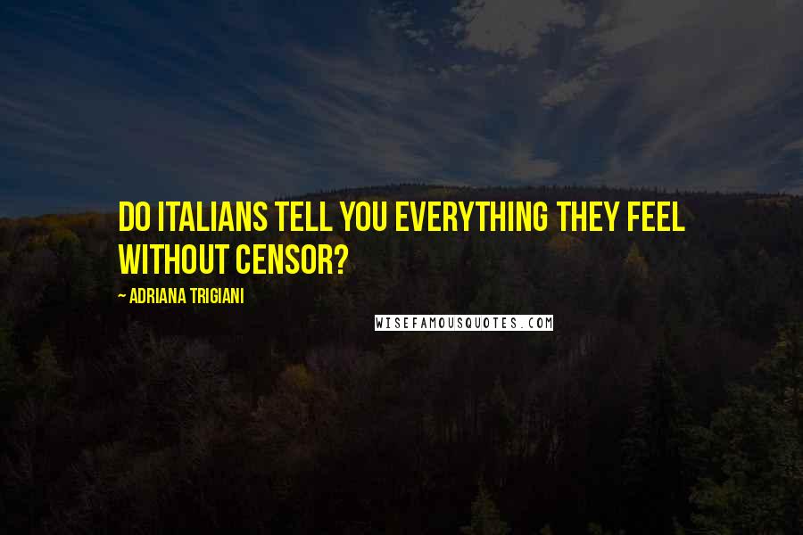 Adriana Trigiani Quotes: Do Italians tell you everything they feel without censor?