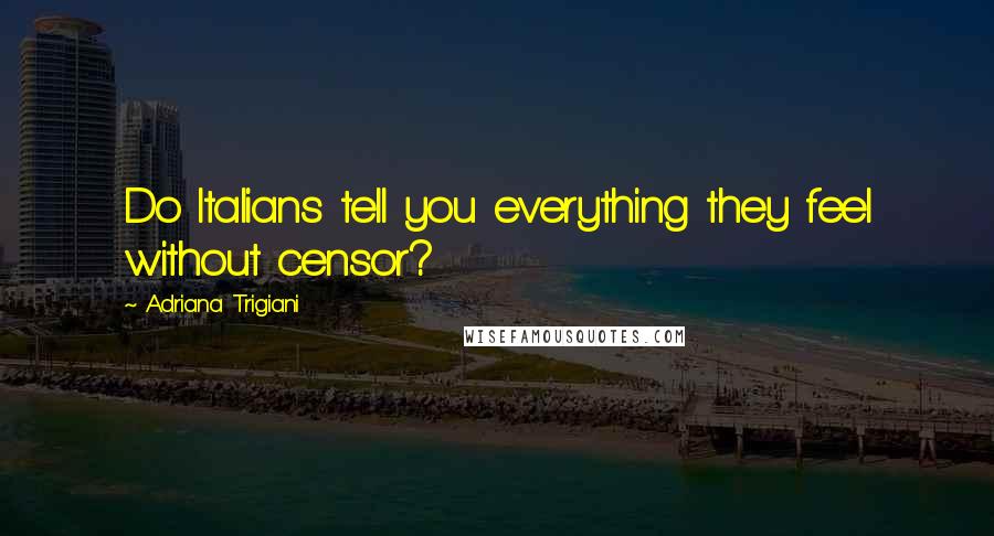 Adriana Trigiani Quotes: Do Italians tell you everything they feel without censor?