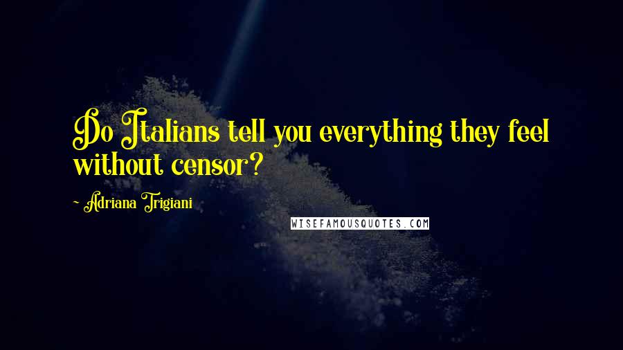 Adriana Trigiani Quotes: Do Italians tell you everything they feel without censor?