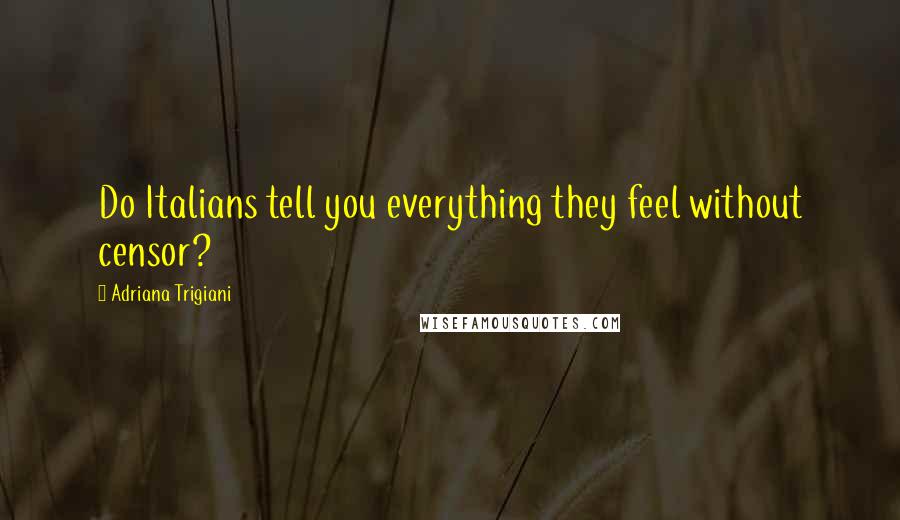 Adriana Trigiani Quotes: Do Italians tell you everything they feel without censor?