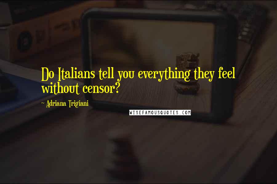 Adriana Trigiani Quotes: Do Italians tell you everything they feel without censor?