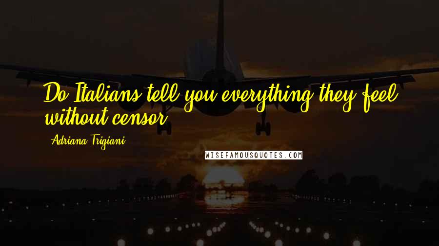 Adriana Trigiani Quotes: Do Italians tell you everything they feel without censor?