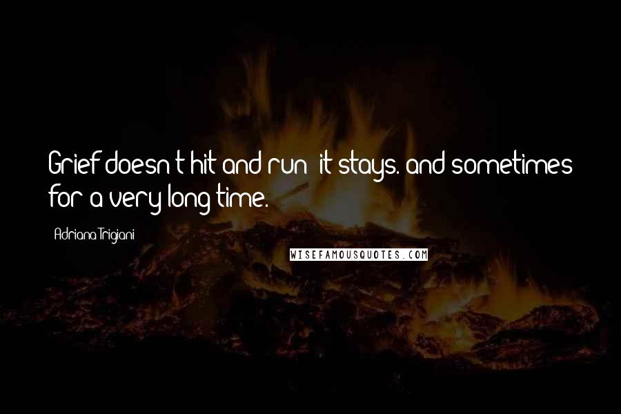 Adriana Trigiani Quotes: Grief doesn't hit and run; it stays. and sometimes for a very long time.