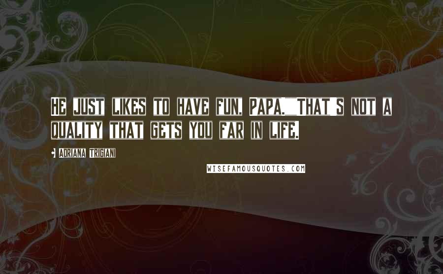 Adriana Trigiani Quotes: He just likes to have fun, Papa.""That's not a quality that gets you far in life.