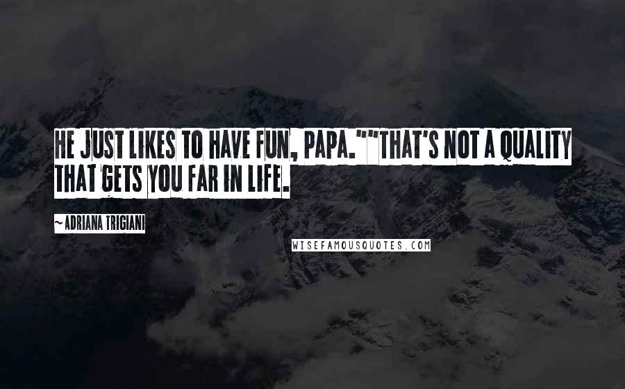 Adriana Trigiani Quotes: He just likes to have fun, Papa.""That's not a quality that gets you far in life.