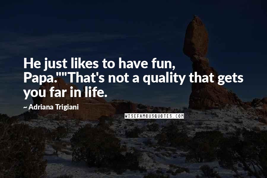 Adriana Trigiani Quotes: He just likes to have fun, Papa.""That's not a quality that gets you far in life.