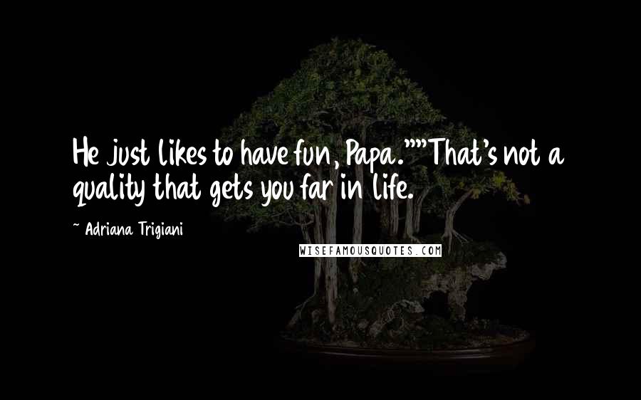 Adriana Trigiani Quotes: He just likes to have fun, Papa.""That's not a quality that gets you far in life.