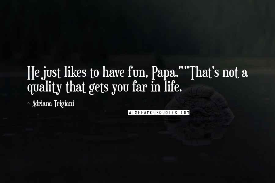 Adriana Trigiani Quotes: He just likes to have fun, Papa.""That's not a quality that gets you far in life.