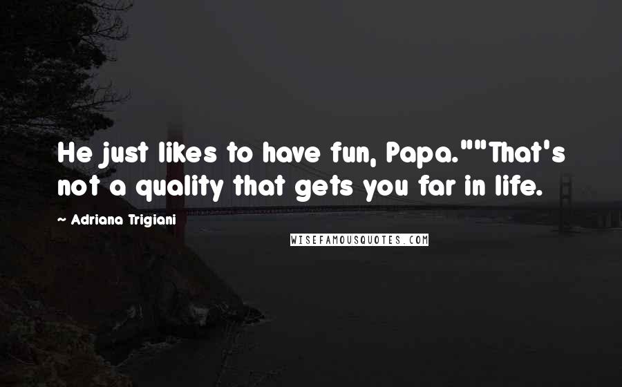 Adriana Trigiani Quotes: He just likes to have fun, Papa.""That's not a quality that gets you far in life.