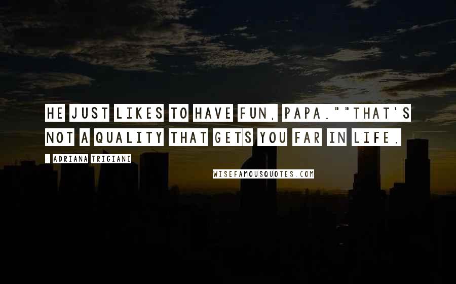 Adriana Trigiani Quotes: He just likes to have fun, Papa.""That's not a quality that gets you far in life.