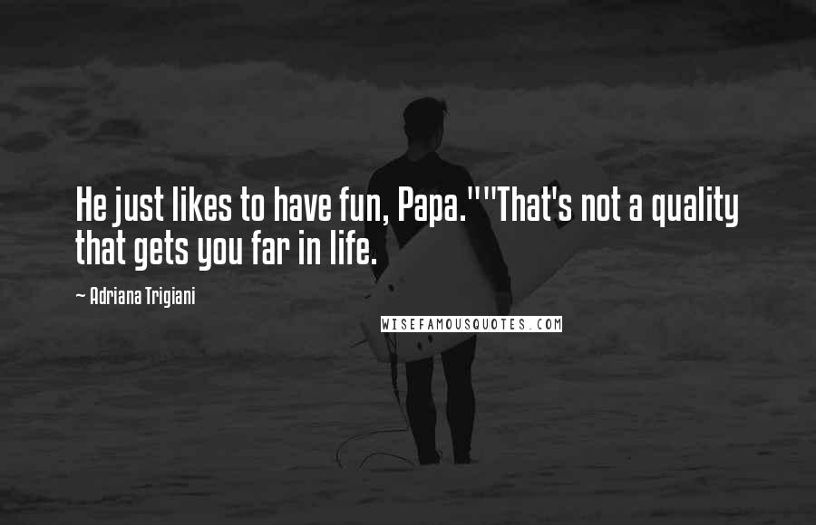 Adriana Trigiani Quotes: He just likes to have fun, Papa.""That's not a quality that gets you far in life.