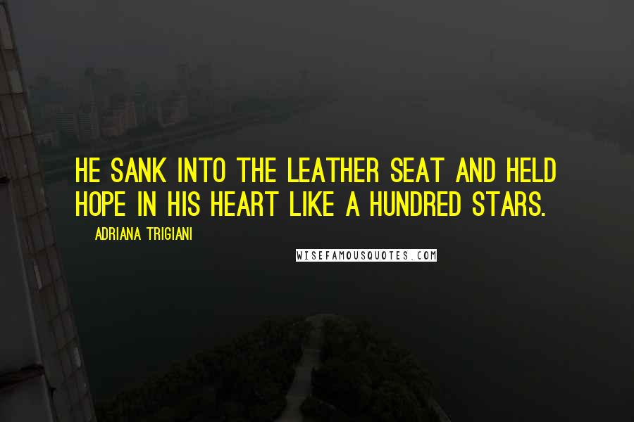 Adriana Trigiani Quotes: He sank into the leather seat and held hope in his heart like a hundred stars.