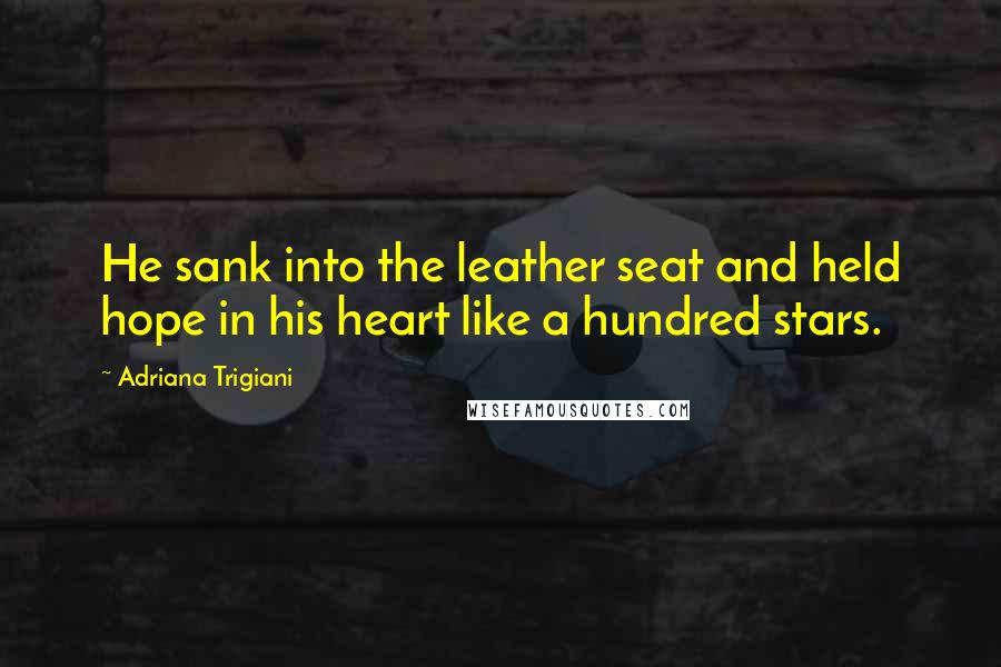 Adriana Trigiani Quotes: He sank into the leather seat and held hope in his heart like a hundred stars.