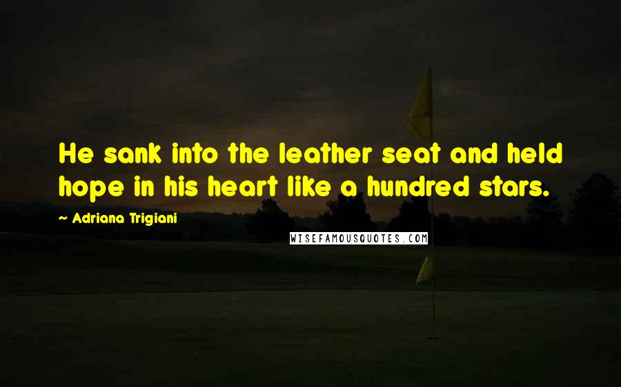 Adriana Trigiani Quotes: He sank into the leather seat and held hope in his heart like a hundred stars.