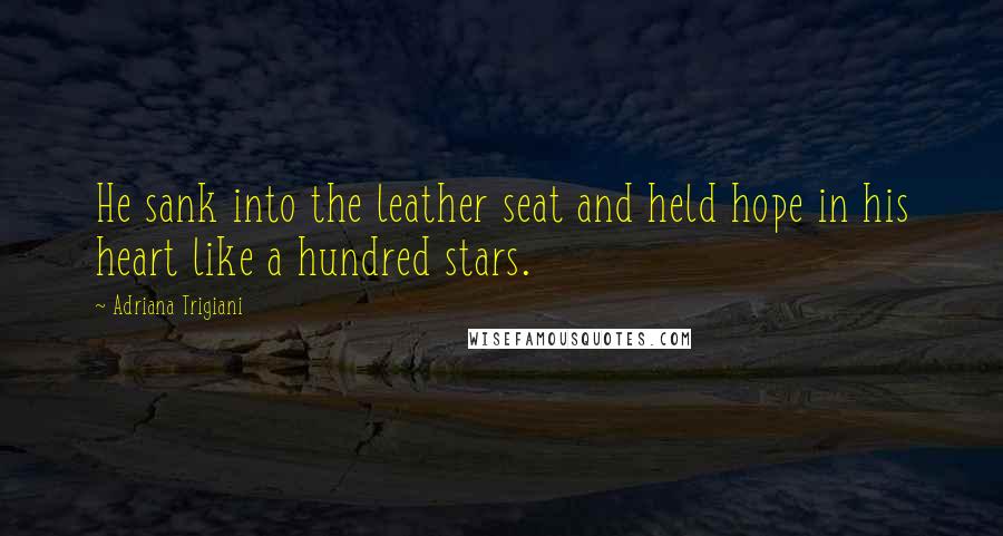 Adriana Trigiani Quotes: He sank into the leather seat and held hope in his heart like a hundred stars.