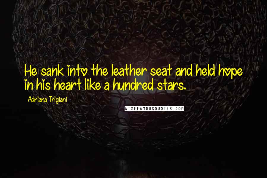 Adriana Trigiani Quotes: He sank into the leather seat and held hope in his heart like a hundred stars.