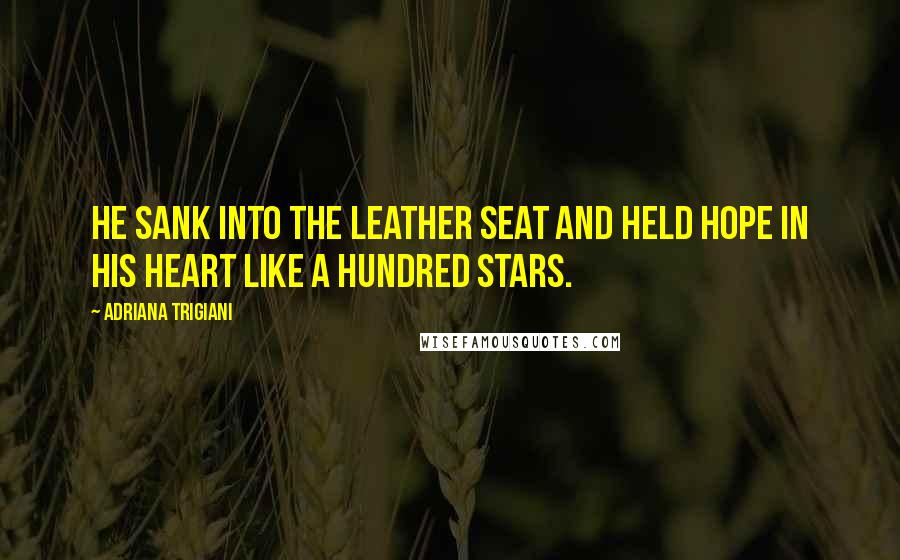 Adriana Trigiani Quotes: He sank into the leather seat and held hope in his heart like a hundred stars.