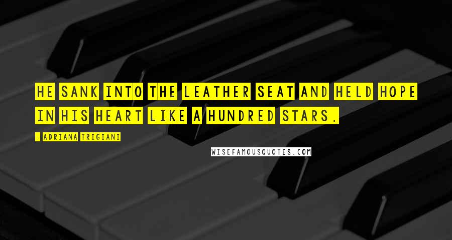 Adriana Trigiani Quotes: He sank into the leather seat and held hope in his heart like a hundred stars.