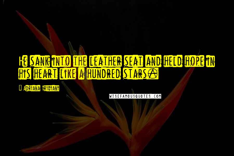 Adriana Trigiani Quotes: He sank into the leather seat and held hope in his heart like a hundred stars.