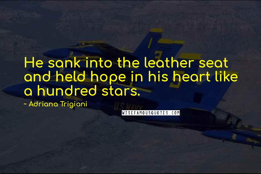 Adriana Trigiani Quotes: He sank into the leather seat and held hope in his heart like a hundred stars.