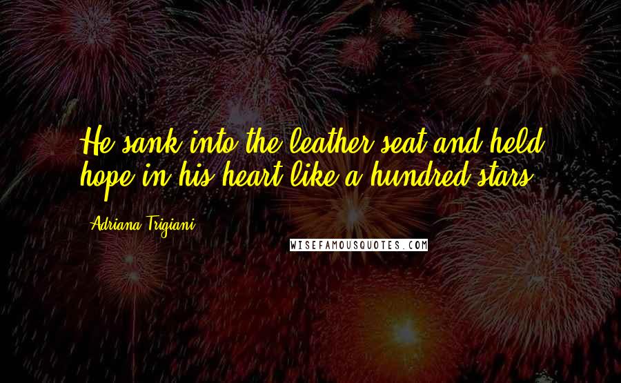 Adriana Trigiani Quotes: He sank into the leather seat and held hope in his heart like a hundred stars.