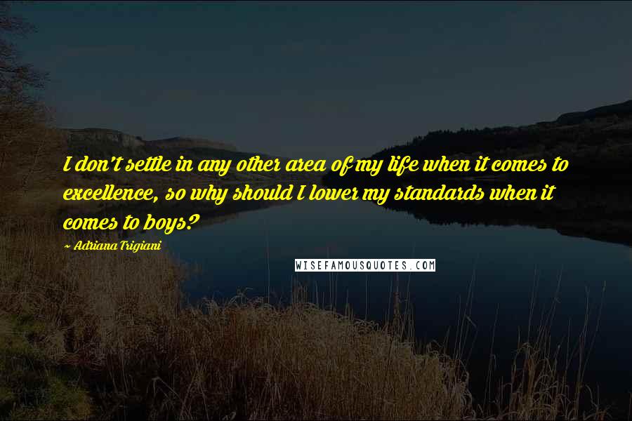 Adriana Trigiani Quotes: I don't settle in any other area of my life when it comes to excellence, so why should I lower my standards when it comes to boys?